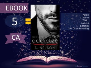 5
EBOOK
Autor:
S. Nelson
Título:
Addicted
Editorial:
Lake Union Publishing
De lectura Obligada
CA
 