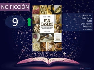 9
NO FICCIÓN
Autores:
Ibán Yarza
Título:
Pan casero
Editorial:
Larousse
De lectura Obligada
 