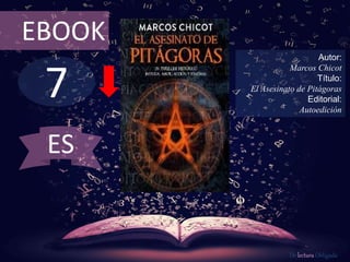 7
EBOOK
Autor:
Marcos Chicot
Título:
El Asesinato de Pitágoras
Editorial:
Autoedición
De lectura Obligada
ES
 