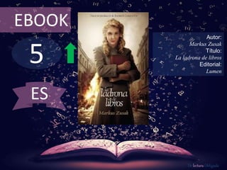 5
EBOOK
Autor:
Markus Zusak
Título:
La ladrona de libros
Editorial:
Lumen
De lectura Obligada
ES
 