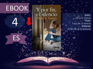 4
EBOOK
Autor:
Alicia G. García
Título:
Y por fin, el silencio
Editorial:
El desván de la memoria
De lectura Obligada
ES
 