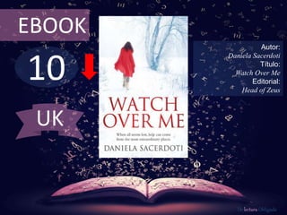 10
EBOOK
Autor:
Daniela Sacerdoti
Título:
Watch Over Me
Editorial:
Head of Zeus
De lectura Obligada
UK
 