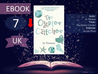 7
EBOOK
Autor:
Jo Thomas
Título:
The Oyster Catcher
Editorial:
Accent Press
De lectura Obligada
UK
 