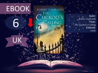 6
EBOOK
Autor:
Robert Galbraith
Título:
The Cuckoo's Calling
Editorial:
Little
De lectura Obligada
UK
 