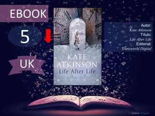 5
EBOOK
Autor:
Kate Atkinson
Título:
Life After Life
Editorial:
Transworld Digital
De lectura Obligada
UK
 