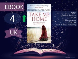 4
EBOOK
Autor:
Daniela Sacerdoti
Título:
Take Me Home
Editorial:
Black & White Publishing
De lectura Obligada
UK
 