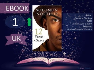 1
EBOOK
Autor:
Solomon Northup
Título:
Twelve Years a Slave
Editorial:
HarperPerennial Classics
De lectura Obligada
UK
 