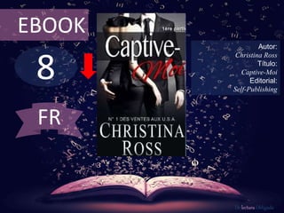 8
EBOOK
Autor:
Christina Ross
Título:
Captive-Moi
Editorial:
Self-Publishing
De lectura Obligada
FR
 
