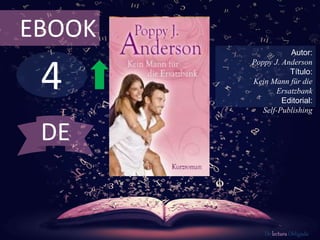 4
EBOOK
Autor:
Poppy J. Anderson
Título:
Kein Mann für die
Ersatzbank
Editorial:
Self-Publishing
De lectura Obligada
DE
 