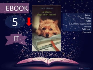 5
EBOOK
Autor:
Lucy Dillon
Título:
La libreria degli amori
inattesi
Editorial:
Garzanti
De lectura Obligada
IT
 