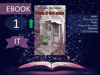1
EBOOK
Autor:
Giulia Beyman
Título:
Prima di dire addio
Editorial:
Self-Publishing
De lectura Obligada
IT
 