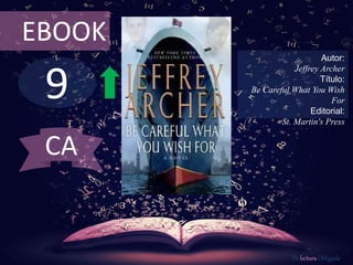 9
EBOOK
Autor:
Jeffrey Archer
Título:
Be Careful What You Wish
For
Editorial:
St. Martin's Press
De lectura Obligada
CA
 