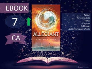 7
EBOOK
Autor:
Veronica Roth
Título:
Allegiant
Editorial:
Katherine Tegen Books
De lectura Obligada
CA
 