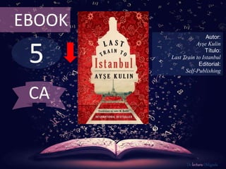 5
EBOOK
Autor:
Ayşe Kulin
Título:
Last Train to Istanbul
Editorial:
Self-Publishing
De lectura Obligada
CA
 