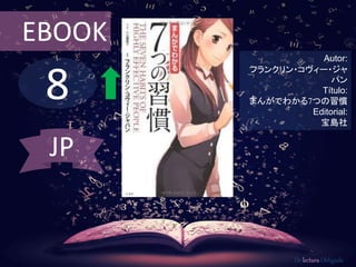 8
EBOOK
Autor:
フランクリン・コヴィー・ジャ
パン
Título:
まんがでわかる7つの習慣
Editorial:
宝島社
De lectura Obligada
JP
 