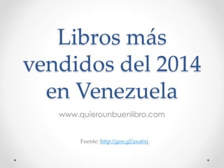 Libros más 
vendidos del 2014 
en Venezuela 
www.quierounbuenlibro.com 
Fuente: http://goo.gl/axa6xj 
 