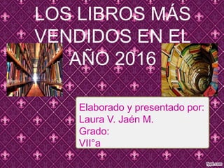 LOS LIBROS MÁS
VENDIDOS EN EL
AÑO 2016
Elaborado y presentado por:
Laura V. Jaén M.
Grado:
VII°a
 