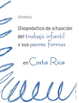 Síntesis


Diagnóstico de situación
del trabajo infantil
y sus peores formas



   en   Costa Rica
 