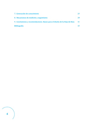 7. Generación de conocimiento                                                27

    8. Mecanismos de medición y seguimiento                                      29

    9. Conclusiones y recomendaciones. Bases para el diseño de la Hoja de Ruta   31

    Bibliografía                                                                 37




4
 