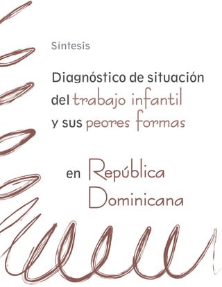 Síntesis


Diagnóstico de situación
del trabajo infantil
y sus peores formas



   en   República
        Dominicana
 