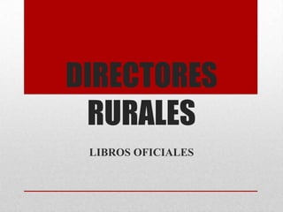 DIRECTORES
 RURALES
 LIBROS OFICIALES
 