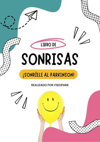 SONRISAS
LIBRO DE
¡SONRÍELE AL PARKINSON!
REALIZADO POR FISIOPARK
 