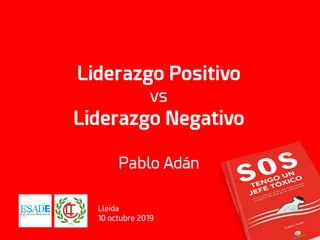 Liderazgo Positivo
vs
Liderazgo Negativo
Pablo Adán
Lleida
10 octubre 2019
 