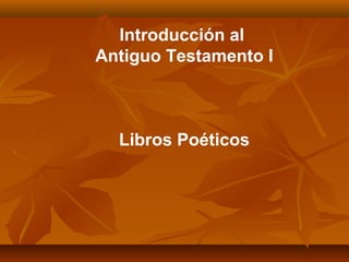 Introducción al
Antiguo Testamento I
Libros Poéticos
 