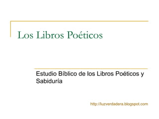 Los Libros Poéticos
Estudio Bíblico de los Libros Poéticos y
Sabiduría
http://luzverdadera.blogspot.com
 