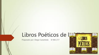 Libros Poéticos de la biblia
Preparado por: Diego Castañeda 8-946-217
 
