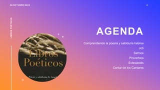 AGENDA
Comprendiendo la poesía y sabiduría hebrea
Job
Salmos
Proverbios
Eclesiastés
Cantar de los Cantares
24/OCTUBRE/2022
LIBROS
POÉTICOS
2
 