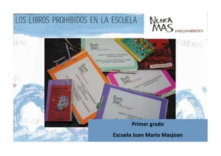 LOS LIBROS PROHIBIDOS EN LA ESCUELA
Primer grado
Escuela Juan Mario Masjoan
 