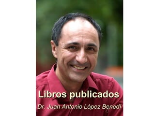 Libros publicadosLibros publicados
Dr. Juan Antonio López BenedíDr. Juan Antonio López Benedí
 