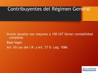 Contribuyentes del Régimen General
brutos anuales son mayores a 150 UIT llevan contabilidad
completa.
Base legal:
Art. 65 Ley del I.R. y Art. 27 D. Leg. 1086
 