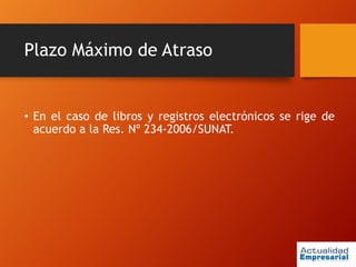 Plazo Máximo de Atraso
• En el caso de libros y registros electrónicos se rige de
acuerdo a la Res. Nº 234-2006/SUNAT.
 