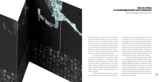 26 27
Librossorprendentes.LacolecciónMIMB1.MonumentalIdeasinMiniatureBooksdelaBNE
El libro de artista es el resultado de un proceso estéti-
co-plástico concebido desde su inicio como una obra
de arte en sí misma. Su creador, el artista, posee el
poder decisorio del cómo, el qué y el porqué de cada
uno de los materiales, formas, colores, texturas, espa-
cios, estructuras, procedimientos y técnicas que se
utilizarán para conformar su obra de arte final: el libro de
artista. Por lo tanto, este medio artístico se establece
como uno de los más liberadores para el artista.
En sus albores, el libro de artista era la unión
—en un soporte similar al libro convencional prede-
terminado en sus espacios— de ilustración y texto.
No obstante, con el afán creador del artista de trans-
formar este espacio predeterminado en su espacio
estético-plástico, actualmente estas formulaciones
estéticas se presentan bajo un sinfín de tipologías las
cuales en este momento no analizaremos pues no es
nuestro cometido.
Al desarrollar un libro de artista, es muy común
que su creador abandone el lenguaje del signo lingüís-
tico/escrito dando paso al signo estético. Factor éste
que favorece una lectura cuyo orden puede que no
exista, dando lugar a una lectura que podríamos definir
de aleatoria o fortuita. El lector de este tipo de libros,
no es un lector convencional. Es un fruidor del arte,
manipula a su placer el libro cambiando el orden habi-
tual de la lectura. Mediante avances y retrocesos va
experimentando, vivenciando y jugando con este obje-
to estético. Puede disfrutar de forma anárquica sin un
orden preestablecido sea cual fuere el tipo de libro.
Así mismo, este nuevo espacio de gran versatili-
dad y de marcado carácter interdisciplinar ofrece al crea-
dor la posibilidad de liberarse de una técnica o disciplina
específica aislada como solía ocurrir anteriormente. Será
en este ambiente liberalizador donde surja un concepto
inherente a esta amplitud de propuestas como es la
transdisciplinariedad. El artista inserto dentro de este con-
texto se encuentra ante la posibilidad de transgredir la
gramática técnica impuesta de forma predeterminada por
las técnicas o los espacios.
Libro de artista:
la transdisciplinariedad como fundamento
Bethânia Barbosa Bezerra de Souza
 