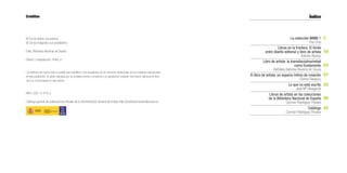 Créditos
© De los textos: sus autores
© De las imágenes: sus propietarios
Edita: Biblioteca Nacional de España
Diseño y maquetación: PeiPe, s.l.
Los editores han hecho todo lo posible para identificar a los propietarios de los derechos intelectuales de las imágenes reproducidas
en esta publicación. Se piden disculpas por los posibles errores u omisiones y se agradecerá cualquier información adicional de dere-
chos no mencionados en esta edición.
NIPO: 032-13-010-2
Catálogo general de publicaciones oficiales de la Administración General del Estado http://publicacionesoficiales.boe.es
Índice
La colección MIMB 1
Paz Ortiz
Libros en la frontera. El límite
entre diseño editorial y libro de artista
Antonio Alcaraz
Libro de artista: la transdisciplinariedad
como fundamento
Bethânia Barbosa Bezerra de Souza
El libro de artista, un espacio íntimo de creación
Chema Elexpuru
Lo que no está escrito
José Mª Ribagorda
Libros de artista en las colecciones
de la Biblioteca Nacional de España
Carmen Rodríguez Perales
Catálogo
Carmen Rodríguez Perales
7
19
23
27
33
39
43
 