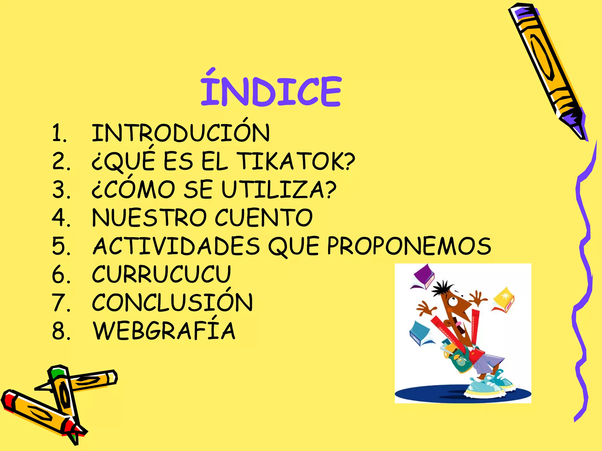 ÍNDICE
1. INTRODUCIÓN
2. ¿QUÉ ES EL TIKATOK?
3. ¿CÓMO SE UTILIZA?
4. NUESTRO CUENTO
5. ACTIVIDADES QUE PROPONEMOS
6. CURRUCUCU
7. CONCLUSIÓN
8. WEBGRAFÍA