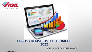 LIBROS Y REGISTROS ELECTRONICOS
2022
CPC. JOYCE CRISTINA RAMOS
 