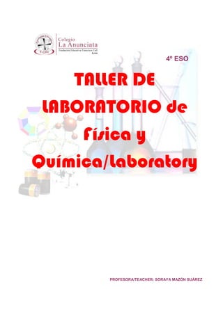 4º ESO


    TALLER DE
 LABORATORIO de
     Física y
Química/Laboratory




        PROFESORA/TEACHER: SORAYA MAZÓN SUÁREZ
 