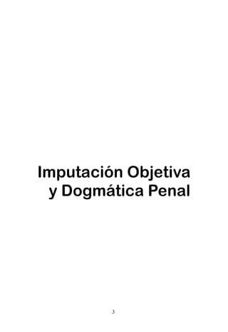 P   r   e   s   e   n       t   a   c   i   ó   n




Imputación Objetiva
 y Dogmática Penal




                        3
 