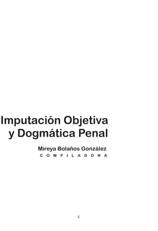 P   r   e   s   e   n       t   a   c   i   ó   n




Imputación Objetiva
 y Dogmática Penal




                            5
 