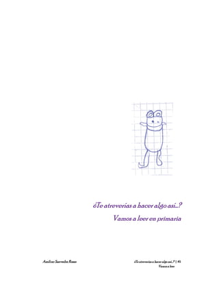 ¿Te atreverías a hacer algo así…?
                                Vamos a leer en primaria




Amílcar Saavedra Rosas                  ¿Te atreverías a hacer algo así…? | 45
                                                            Vamos a leer
 