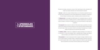 19
3. APRENDIZAJES
Y OPORTUNIDADES
Más allá de las propias conclusiones a las que el lector podrá alcanzar, hemos extractado los 10
insights más relevantes obtenidos como fruto del trabajo ﬁnal realizado;
1. Big Data: el análisis de la ingente cantidad de datos, es una herramienta fundamental tanto en
las fases previas al lanzamiento así como en fases posteriores de test, implantación u optimización.
Conocer al target, las tendencias, canales o competencia, está hoy al alcance de la mano.
2. Multigeneracional: las tecnologías que deﬁnitivamente son consideradas exitosas por parte del
consumidor de forma masiva, son aquellas que tienen un carácter multigeneracional. Su penetración
podrá ser duradera y universal en la medida de que su uso ﬁnal sea accesible a la mayor parte de
la población.
3. Tecnología útil: detectar espacios no cubiertos en el día a día de nuestro consumidor, es uno de los
motores para conseguir que nuestra tecnología sea un éxito. Necesitamos detectar problemas reales
de nuestro target y ofrecer una solución a través de la tecnología. Sólo aquellas que lo consigan,
tendrán la frecuencia de uso por parte del usuario necesaria.
4. Usabilidad y Diseño: el análisis de la usabilidad de cualquier tecnología se ha de realizar con
el consumidor en el centro de la estrategia. Diseño y usabilidad deben de trabajar para optimizar
nuestra tecnología y que la satisfacción de uso por parte del usuario sea máxima.
5. Recomendación: es el motor principal para el éxito de cualquier tecnología y debemos de incidir
en que nuestros proyectos tecnológicos tengan la capacidad de generar conversación social. Para
ello, nuestros proyectos deben conocer y respetar las reglas de los diferentes canales disponibles
para así comportarse con las mismas normas de utilización que el resto de usuarios.
 