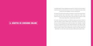 75
8. HÁBITOS DE CONSUMO ONLINE
Los españoles estamos más que preparados para incorporar el e-commerce como nuevo hábito en
nuestras vidas, tanto es así, que nuestro país ya es el quinto a nivel mundial que más compra a través
del móvil, 6 de cada 10 españoles lo han hecho a través del móvil.
Pero, además, 9 de cada 10 usuarios utilizaron el Smartphone en el proceso de compra del producto
para buscar información sobre el mismo (81%), consultar y comparar precios (78%) y buscar
opiniones de otros usuarios (72%). Más de la mitad lo utiliza para localizar una tienda en el mapa
(54%), escanear códigos (53%) o consultar las redes sociales (50%).
Esa compra a través del móvil representa ya el 34% de las compras que se hace por Internet en
nuestro país. Además, los usuarios, preﬁeren comprar a través de Apps –lo hacen hasta tres veces
más- que a través del explorador ya que se sienten más seguros. Estos compradores a través de
App, que en su mayoría tienen entre 25 y 34 años, gastan especialmente en viajes (38%), ocio (36%)
y moda (34%), sectores que encabezan el pago vía móvil. Las compras, recoge el Informe sobre el
Estado de las Apps en España, se hacen preferiblemente a través del móvil (59%) seguido de las
tablets (41%). Y en el sector retail la compra móvil supone el 58% de todos los ingresos móviles.
 