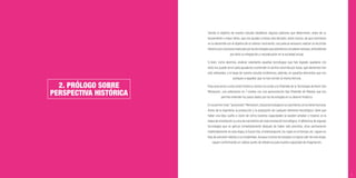 11
2. PRÓLOGO SOBRE
PERSPECTIVA HISTÓRICA
Siendo el objetivo de nuestro estudio establecer algunos patrones que determinen, antes de su
lanzamiento o mejor dicho, que nos ayuden a tomar esta decisión, antes incluso, de que invirtamos
en su desarrollo con el objetivo de un ulterior nacimiento, nos parecía necesario, realizar un recorrido
históricoporelprocesorealizadoporlastecnologíasquepodríamosconsiderarexitosas,entendiendo
por éxito su integración y naturalización en la sociedad actual.
Si bien, como decimos, analizar solamente aquellas tecnologías que han logrado quedarse con
éxito nos puede servir para ayudarnos a entender el camino recorrido por éstas, qué elementos han
sido relevantes, a lo largo de nuestro estudio incidiremos, además, en aquellos elementos que nos
acerquen a aquellas que no han corrido la misma fortuna.
Para acercarnos a esta visión histórica, hemos recurrido a la Pirámide de la Tecnología de Koert Van
Mensvoort, una ordenación en 7 niveles con una aproximación tipo Pirámide de Maslow que nos
permite entender los pasos dados por las tecnologías en su devenir histórico.
Enunprimernivel,“laprevisión”Mensvoort,sitúalatecnologíaensunacimiento,enlamentehumana.
Antes de la ingeniería, la producción y la aceptación de cualquier elemento tecnológico, tiene que
haber una idea, sueño o visión de cómo nuestras capacidades se pueden ampliar o mejorar, es la
etapa de ensoñación la cuna de nacimiento de toda innovación tecnológica. A diferencia de algunas
tecnologías que se aplican inmediatamente después de haber sido previstas, otras permanecen
indeﬁnidamente en esta etapa, la fusión fría, el teletransporte, los viajes en el tiempo, etc. siguen en
fase de previsión debido a su inviabilidad. Aunque muchas tecnologías no logran salir de esta etapa,
siguen conformando un valioso punto de referencia para nuestra capacidad de imaginación.
 