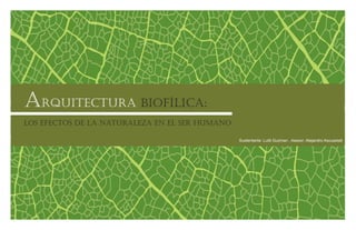 Arquitectura Biofílica:
Los efectos de la naturaleza en el ser humano
Sustentante: Luilli Guzman , Asesor: Alejandro Ascuasiati
 