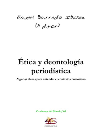 Ética y deontología
periodística
Algunas claves para entender el contexto ecuatoriano
Cuadernos del Mundo/ 05
 