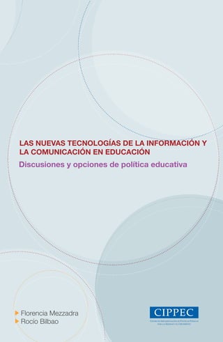 Las nuevas tecnoLogías de La información y
La comunicación en educación
discusiones y opciones de política educativa




Florencia Mezzadra
Rocío Bilbao
 