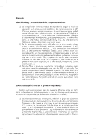 Discusión

             Identificación y características de las competencias claves

                   a) La comparación entre las medias de importancia, según la escala de
                      valoración y el rango, permite establecer de manera unánime la V01
                      (Plantear, analizar y resolver problemas…). como la competencia global-
                      mente valorada como más importante. Las competencias V05 (Aplicar el
                      conocimiento teórico…) y V06 (Demostrar una comprensión…) ocupan
                      el segundo lugar de importancia, y las competencias V03 (Construir mo-
                      delos…), V15 (Actuar con responsabilidad y ética…) y V16 (Demostrar
                      hábitos de trabajo…) se sitúan en el tercer lugar;
                   b) De las seis competencias mejor ubicadas por su importancia, existen
                      cuatro, a saber, V01 (Plantear, analizar y resolver problemas…), V05
                      (Aplicar el conocimiento teórico…), V06 (Demostrar una compren-
                      sión…), V16 (Demostrar hábitos de trabajo…) que también están con-
                      sideradas entre las mejores realizadas en todos los grupos, si bien, en
                      general, la caliﬁcación otorgada para el grado de realización es menor
                      que para la importancia. Tales competencias son las relacionadas con
                      la formación básica en Física. Otra competencia, que se destaca por el
                      grado de realización asignado, es la V17 (Buscar, interpretar y utilizar
                      información…);
                   c) Para los ACA, el grado de importancia y el grado de realización están
                      más estrechamente relacionados que para los EST, por ejemplo. Esto
                      puede interpretarse como un reﬂejo de la percepción de los ACA de su
                      propio rol en la formación de los EST. Es razonable esperar que los ACA
                      consideren que están esforzándose por brindar de manera más profun-
                      da y sistemática una formación centrada en aquello que valoran como
                      más importante.


             Diferencias significativas en el grado de importancia

                Existen cuatro competencias para las cuales la diferencia entre los EST y
             ACA, en la valoración de la importancia, es muy signiﬁcativa numéricamente y
             admite una interpretación particularmente interesante. En efecto:

                   a) Las mayores diferencias, en conjunto, están en el grupo de las compe-
                      tencias vinculadas al área usualmente denominada «Ciencia-Tecnología-
                      Sociedad», a las cuales se referirá en lo sucesivo como competencias
                      CTS, a saber, la competencia V13 (Participar en actividades profesio-
                      nales…); la V14 (Participar en asesorías…); V20 (Demostrar disposición
                      para enfrentar nuevos problemas…) y V19 (Participar en la elaboración
                      y desarrollo de proyectos…). La diferencia en importancia fue sistemáti-
                      camente positiva, alcanzando valores iguales o superiores a tres (3) veces

             168




Tuning A Latina C.indd 168                                                                         4/4/07 17:17:08
 